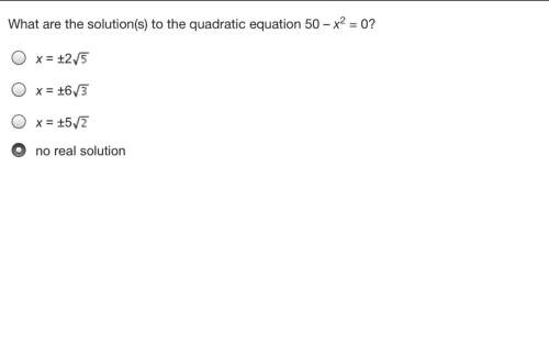 What are the solution(s) to the quadratic equation 50 – x2 = 0? x = ±2 x = ±6 x = ±5 no real soluti