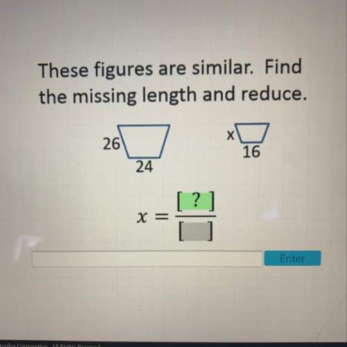 These figures are similar find the missing length and reduce