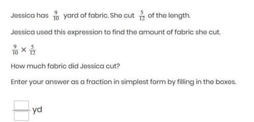 Worth 15 points answer asap!  "jessica has 9/ 10 yard of fabric. she cut  5/ 12 of the