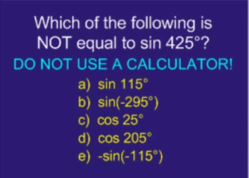 which of the following is not equal to sin 425?  a. sin 115° b. sin(-295°)