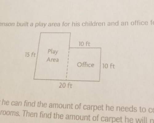Mr. benson built a play area for his children and an office for himself explain how he can find the