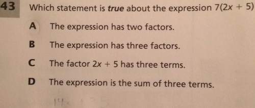 Which statement is true about the expression 7(2x 5)a. the expression has two factorsb. the expressi