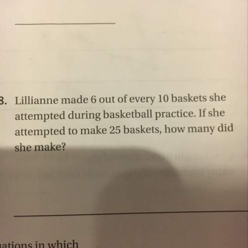 Lillian me made 6 out of every 10 baskets she attempted during basketball practice. if she attempted