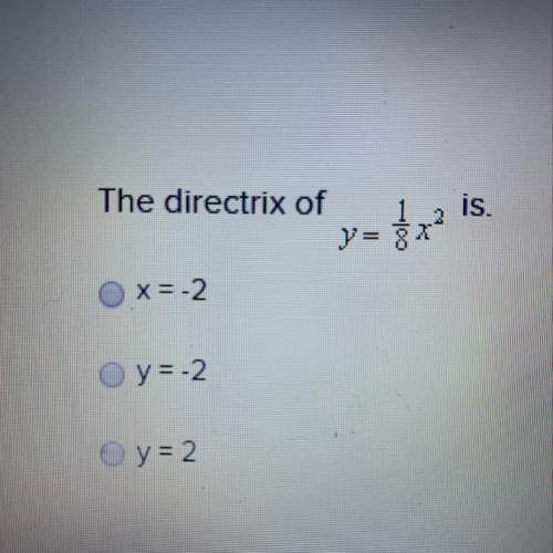 What is the directrix of y=1/8x^2.  a. x=-2 b. y=-2 c. y= 2