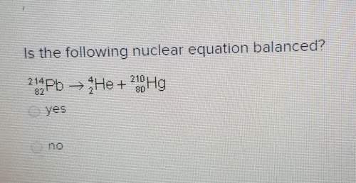 Is the following nuclear equation balanced? 214pb &gt; he + 240 hgyesno