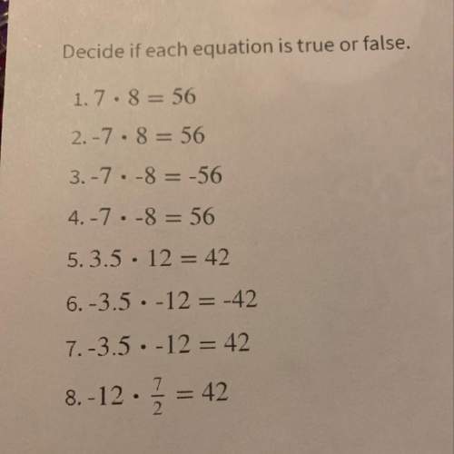 Decide if each equation is true or false. 1.7.8= 56 2.-7. =56 3.-7.-8 = -56