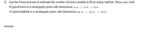 Use the fermi process to estimate the number of bricks needed to fill an empty bathtub. show your wo
