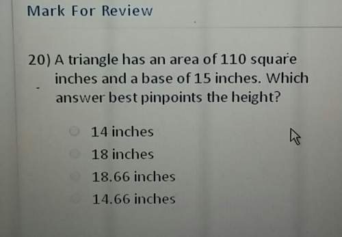 Atriangle has an area of 110 square inches and a base of 15 inches which answer best pinpoints the h