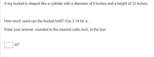 1. a toy bucket is shaped like a cylinder with a diameter of 9 inches and a height of 12 inches. how