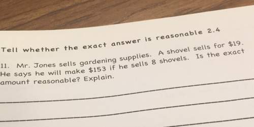 Tell whether the exact answer is reasonable 2.411,1. mr. jones sells gardening supplies.hovel sells