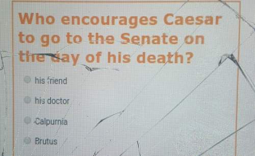 Who encourages ceaser to go to the senate on the day of his death?