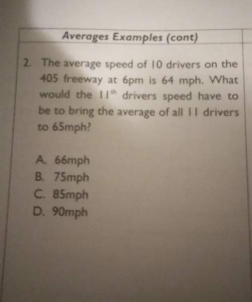 The average speed of 10 drivers on the 405 freeway at 6 p.m. is 64 miles per hour what would the 11