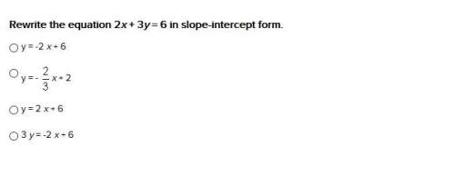 Rewrite the equation 2x + 3y = 6 in slope-intercept form. y = -2 x + 6 y = - (fraction)x