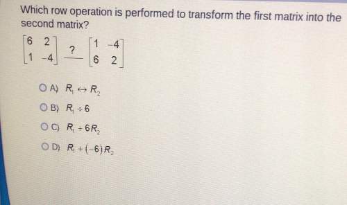 Which row operation is performed to transform the first matrix into thesecond matrix? 6 26 2o a) r1