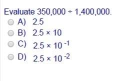 Evaluate 350,000 ÷ 1,400,000. a) 2.5 b) 2.5 × 10 c) 2.5 × 10 1 d) 2.5 × 10 2