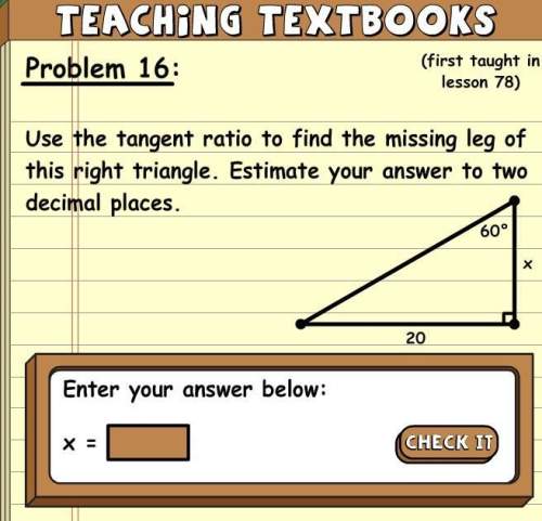 Use the tangent radio to find the missing leg of this right triangle. estimate your answer to two de