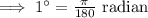 \implies 1^{\circ} = \frac{\pi}{180}\text{ radian}