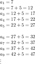 a_1=7\\a_2=7+5=12\\a_3=12+5=17\\a_4=17+5=22\\a_5=22+5=27\\\\a_6=27+5=32\\a_7=32+5=37\\a_8=37+5=42\\a_9=42+5=47\\\vdots