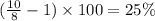 ( \frac{10}{8} - 1)  \times 100 = 25\%