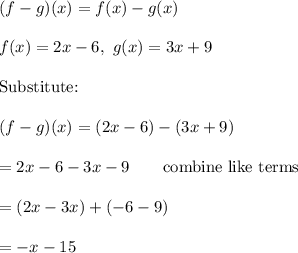 (f-g)(x)=f(x)-g(x)\\\\f(x)=2x-6,\ g(x)=3x+9\\\\\text{Substitute:}\\\\(f-g)(x)=(2x-6)-(3x+9)\\\\=2x-6-3x-9\qquad\text{combine like terms}\\\\=(2x-3x)+(-6-9)\\\\=-x-15