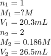 n_1=1\\M_1=?M\\V_1=20.3mL\\n_2=2\\M_2=0.186M\\V_2=26.5mL