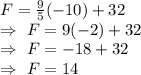 F=\frac{9}{5}(-10)+32\\\Rightarrow\ F=9(-2)+32\\\Rightarrow\ F=-18+32\\\Rightarrow\ F=14