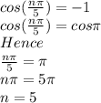cos(\frac{n\pi}{5} )=-1\\cos(\frac{n\pi}{5})=cos \pi\\Hence \\\frac{n\pi}{5}=\pi\\n\pi= 5\pi\\n=5