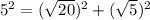 5^{2}=(\sqrt{20})^{2}+(\sqrt{5})^{2} }