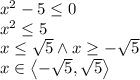 x^2-5\leq0\\x^2\leq5\\x\leq \sqrt5 \wedge x\geq-\sqrt5\\x\in\left\langle-\sqrt5,\sqrt5\right\rangle