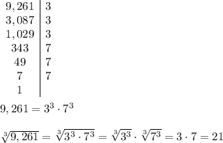 \begin{array}{c|c}9,261&3\\3,087&3\\1,029&3\\343&7\\49&7\\7&7\\1\end{array}\\\\9,261=3^3\cdot7^3\\\\\sqrt[3]{9,261}=\sqrt[3]{3^3\cdot7^3}=\sqrt[3]{3^3}\cdot\sqrt[3]{7^3}=3\cdot7=21