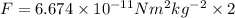 F=6.674\times10^{-11}Nm^2kg^{-2}\times 2