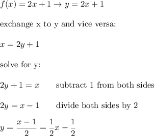 f(x)=2x+1\to y=2x+1\\\\\text{exchange x to y and vice versa:}\\\\x=2y+1\\\\\text{solve for y:}\\\\2y+1=x\qquad\text{subtract 1 from both sides}\\\\2y=x-1\qquad\text{divide both sides by 2}\\\\y=\dfrac{x-1}{2}=\dfrac{1}{2}x-\dfrac{1}{2}