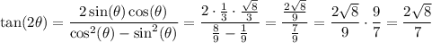 \tan(2\theta) = \dfrac{2\sin(\theta)\cos(\theta)}{\cos^2(\theta) - \sin^2(\theta)} = \dfrac{2\cdot\frac{1}{3}\cdot\frac{\sqrt{8}}{3}}{\frac{8}{9}-\frac{1}{9}} = \dfrac{\frac{2\sqrt{8}}{9}}{\frac{7}{9}} = \dfrac{2\sqrt{8}}{9}\cdot \dfrac{9}{7} = \dfrac{2\sqrt{8}}{7}