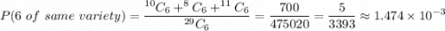 \displaystyle P(6 \ of \ same \ variety) = \frac{^{10}C_6 + ^{8}C_6 + ^{11}C_6}{^{29}C_6}  = \frac{700}{475020} = \frac{5}{3393} \approx 1.474 \times 10^{-3}