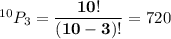 ^{10}P_3 = \mathbf{\dfrac{10!}{(10 - 3)!}} = 720