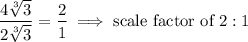 \dfrac{4\sqrt[3]{3}}{2\sqrt[3]{3}}=\dfrac{2}{1}\implies \text{scale factor of }2:1
