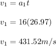 v_1 = a_1t\\\\v_1 = 16(26.97)\\\\v_1 = 431.52 m/s