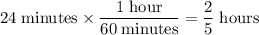 \displaystyle \rm 24 \; minutes \times \frac{1\; hour}{60\; minutes} = \frac{2}{5}\; hours
