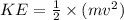 KE =\frac{1}{2} \times(mv^2)
