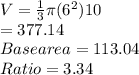 V=\frac{1}{3} \pi(6^2)10\\=377.14\\Base area =113.04\\Ratio =3.34\\