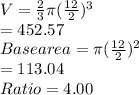 V=\frac{2}{3} \pi (\frac{12}{2} )^3\\=452.57\\Base area = \pi (\frac{12}{2} )^2\\=113.04\\Ratio=4.00