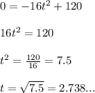 0=-16t^2+120\\ \\ 16t^2= 120\\ \\ t^2= \frac{120}{16}=7.5\\ \\ t=\sqrt{7.5}=2.738...