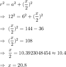 r^2=a^2+(\dfrac{x}{2})^2\\\\\Rightarrow\ 12^2=6^2+(\dfrac{x}{2})^2\\\\\Rightarrow\ (\dfrac{x}{2})^2=144-36\\\\\Rightarrow\ (\dfrac{x}{2})^2=108\\\\\Rightarrow\ \dfrac{x}{2}=10.3923048454\approx10.4\\\\\Rightarrow\ x=20.8