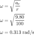 \omega = \sqrt{\dfrac{a_c}{r}}\\\\\omega = \sqrt{\dfrac{9.80}{100}}\\\\\omega = 0.313\rm\ rad/s