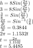 h=8Sin(\frac{2\pi}{3t})\\3=8Sin(\frac{2\pi}{3t})\\\frac{3}{8}=Sin(\frac{2\pi}{3t})\\\frac{2\pi}{3t}=Sin^{-1}(\frac{3}{8})\\\frac{2\pi}{3t}=0.3844\\2\pi=1.1532t\\t=\frac{2\pi}{1.1532}\\t=5.4485