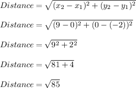 Distance=\sqrt{(x_2-x_1)^2+(y_2-y_1)^2}\\\\Distance=\sqrt{(9-0)^2+(0-(-2))^2}\\\\Distance=\sqrt{9^2+2^2}\\\\Distance=\sqrt{81+4}\\\\Distance=\sqrt{85}