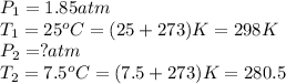 P_1=1.85atm\\T_1=25^oC=(25+273)K=298K\\P_2=?atm\\T_2=7.5^oC=(7.5+273)K=280.5