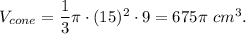 V_{cone}=\dfrac{1}{3}\pi\cdot (15)^2\cdot 9=675\pi\ cm^3.