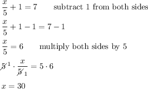 \dfrac{x}{5}+1=7\qquad\text{subtract 1 from both sides}\\\\\dfrac{x}{5}+1-1=7-1\\\\\dfrac{x}{5}=6\qquad\text{multiply both sides by 5}\\\\5\!\!\!\!\diagup^1\cdot\dfrac{x}{5\!\!\!\!\diagup_1}=5\cdot6\\\\x=30