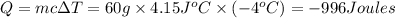 Q=mc\Delta T=60 g\times 4.15 J\g ^oC\times (-4^oC)=-996 Joules